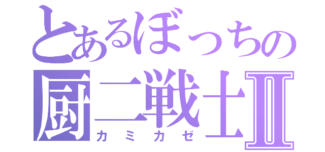 とあるぼっちの厨二戦士Ⅱ（カミカゼ）