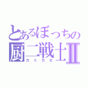 とあるぼっちの厨二戦士Ⅱ（カミカゼ）