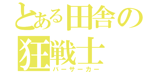 とある田舎の狂戦士（バーサーカー）