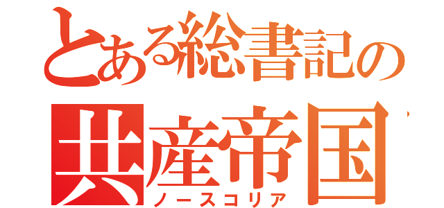 とある総書記の共産帝国（ノースコリア）