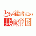 とある総書記の共産帝国（ノースコリア）