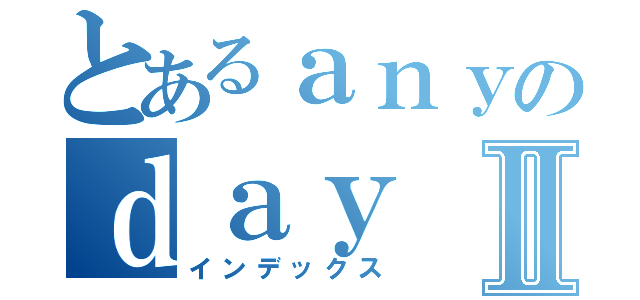 とあるａｎｙのｄａｙ Ｌｉｌ  ＦＲａｎｋⅡ（インデックス）