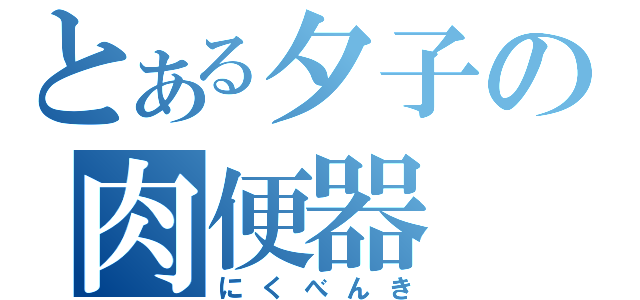 とある夕子の肉便器（にくべんき）