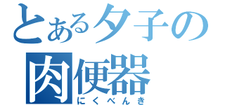 とある夕子の肉便器（にくべんき）