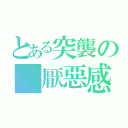 とある突襲の 厭惡感（）