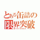 とある缶詰の限界突破（オーバードライブ）