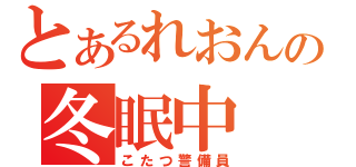 とあるれおんの冬眠中（こたつ警備員）