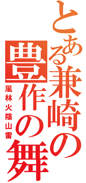 とある兼崎の豊作の舞（風林火陰山雷）