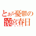 とある憂鬱の涼宮春日（爱している）