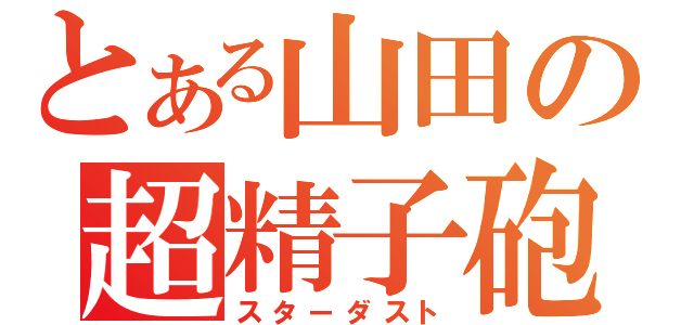 とある山田の超精子砲（スターダスト）