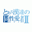 とある漢達の同性愛者Ⅱ（ホモォ）