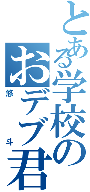 とある学校のおデブ君（悠斗）