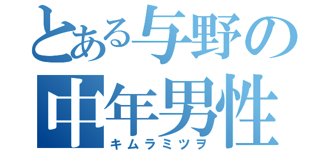 とある与野の中年男性（キムラミツヲ）