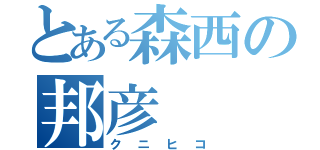 とある森西の邦彦（クニヒコ）