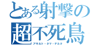 とある射撃の超不死鳥式（アサルト・タマ・デルタ）
