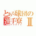 とある球団の選手寮Ⅱ（パラダイス）