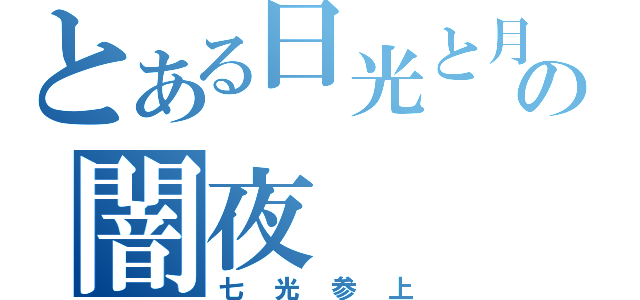 とある日光と月光の闇夜（七光参上）