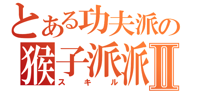 とある功夫派の猴子派派Ⅱ（スキル）