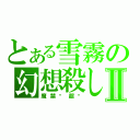 とある雪霧の幻想殺しⅡ（魔禁▪超电）