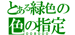 とある緑色の色の指定（００８０００）