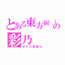 とある東方厨（？）の彩乃（＠ＰＧ募集ｗ）