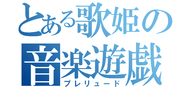 とある歌姫の音楽遊戯（プレリュード）