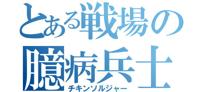 とある戦場の臆病兵士（チキンソルジャー）