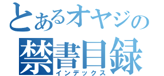 とあるオヤジの禁書目録（インデックス）