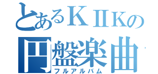 とあるＫⅡＫの円盤楽曲（フルアルバム）