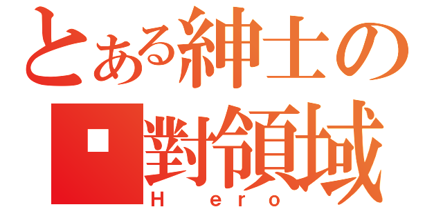 とある紳士の絕對領域（Ｈ ｅｒｏ）