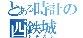 とある時計の西鉄城（シチズン）