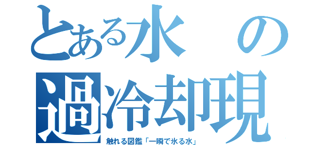 とある水の過冷却現象（触れる図鑑「一瞬で氷る水」）