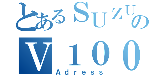 とあるＳＵＺＵＫＩのＶ１００（Ａｄｒｅｓｓ）