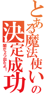 とある魔法使いの決定成功（闇が２つ出たよ！）