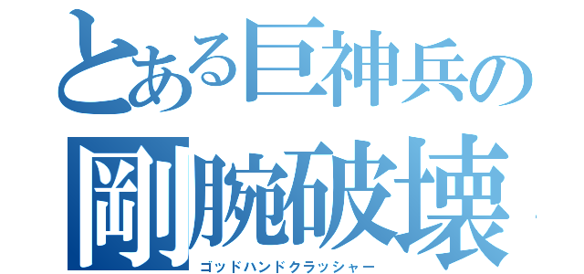 とある巨神兵の剛腕破壊（ゴッドハンドクラッシャー）