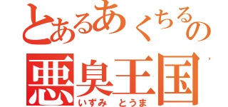 とあるあくちるの悪臭王国（いずみ とうま）