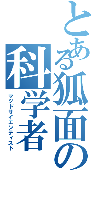 とある狐面の科学者（マッドサイエンティスト）