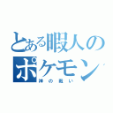 とある暇人のポケモン（神の戦い）