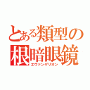 とある類型の根暗眼鏡（エヴァンゲリオン）