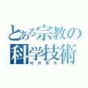 とある宗教の科学技術者（村井秀夫）