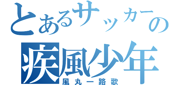 とあるサッカーの疾風少年（風丸一路歌）