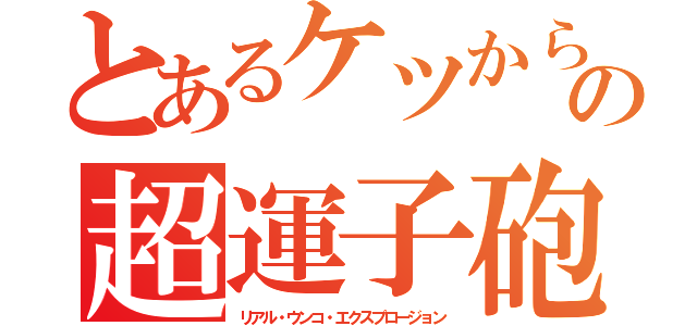 とあるケツからの超運子砲（リアル・ウンコ・エクスプロージョン）