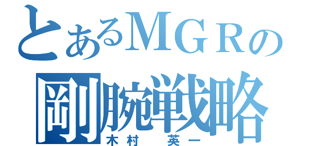 とあるＭＧＲの剛腕戦略（木村　英一）