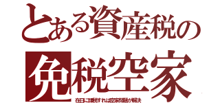 とある資産税の免税空家（在日に課税すれば空家問題が解決）