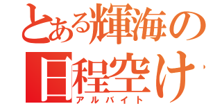 とある輝海の日程空けろ（アルバイト）