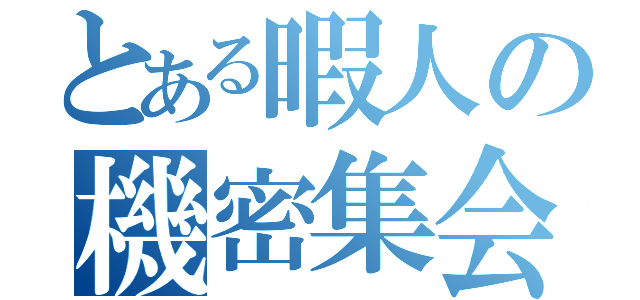 とある暇人の機密集会（）