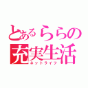 とあるららの充実生活（ネットライフ）