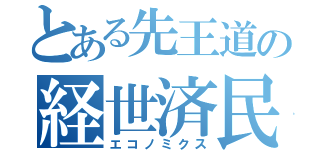 とある先王道の経世済民（エコノミクス）