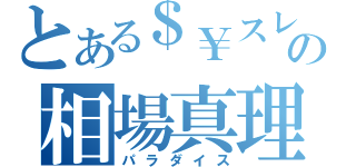 とある＄￥スレの相場真理（パラダイス）