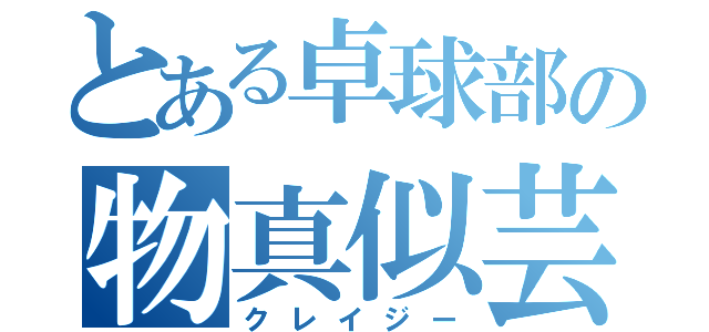 とある卓球部の物真似芸人（クレイジー）